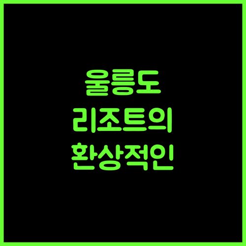 대아 울릉 리조트, 울릉도의 아름다운 자연과 함께하는 완벽한 휴가!